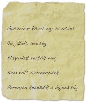 

Győzelem közel egy év után!

Jó játék, vereség

Magunkat vertük meg

Nem volt szerencsénk

Perenyén kezdődik a bajnokság